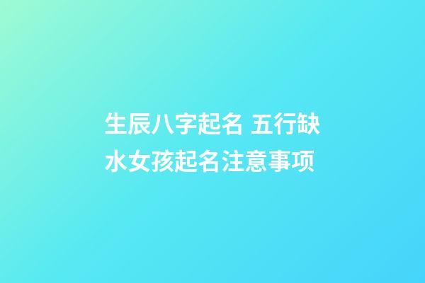 生辰八字起名 五行缺水女孩起名注意事项